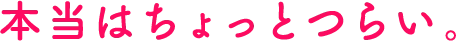 本当はちょっとつらい。
