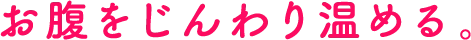 お腹をじんわり温める。